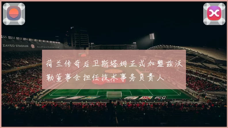 荷兰传奇后卫斯塔姆正式加盟兹沃勒董事会担任技术事务负责人