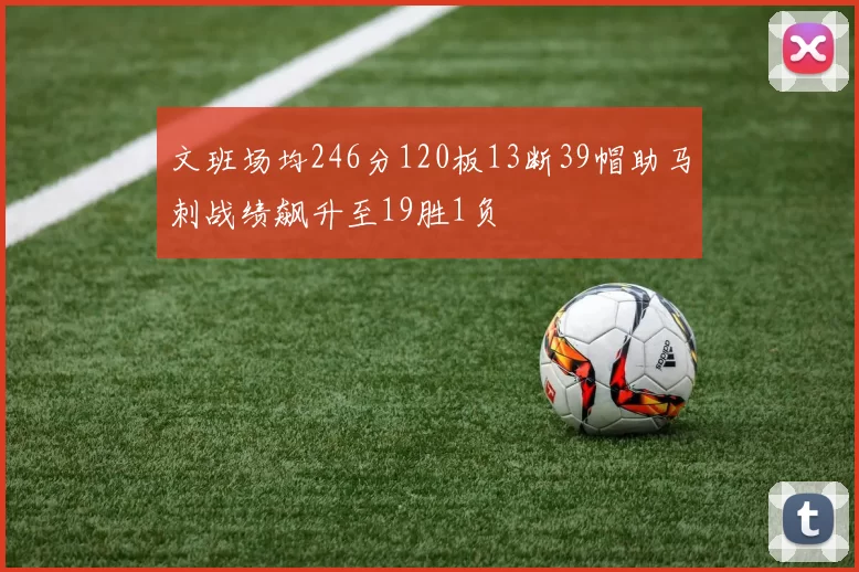 文班场均246分120板13断39帽助马刺战绩飙升至19胜1负
