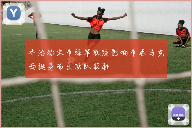 乔治称末节绿军联防影响节奏马克西挺身而出助队获胜