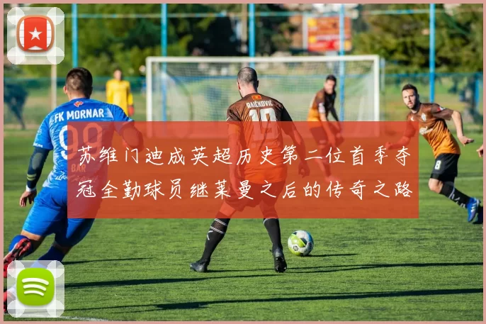 苏维门迪成英超历史第二位首季夺冠全勤球员继莱曼之后的传奇之路
