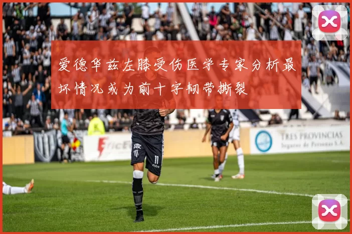 爱德华兹左膝受伤医学专家分析最坏情况或为前十字韧带撕裂