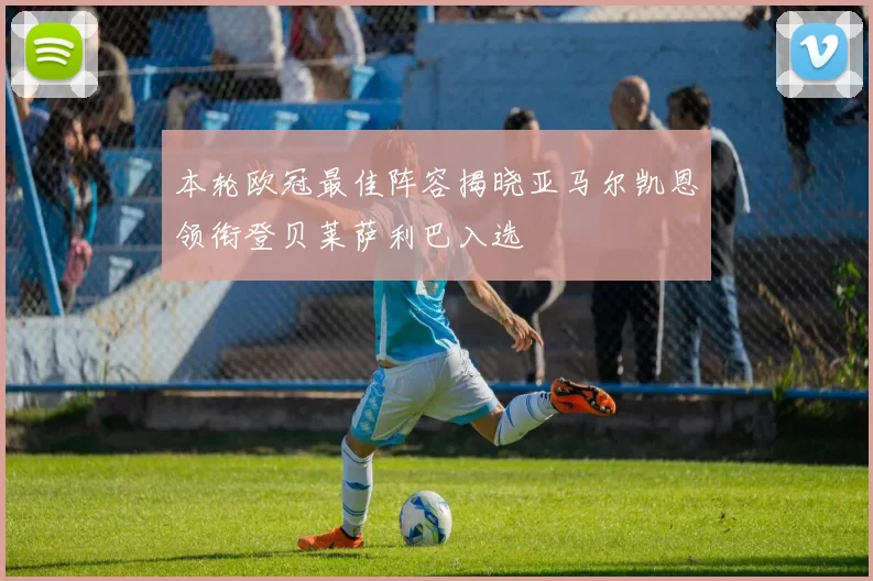本轮欧冠最佳阵容揭晓亚马尔凯恩领衔登贝莱萨利巴入选