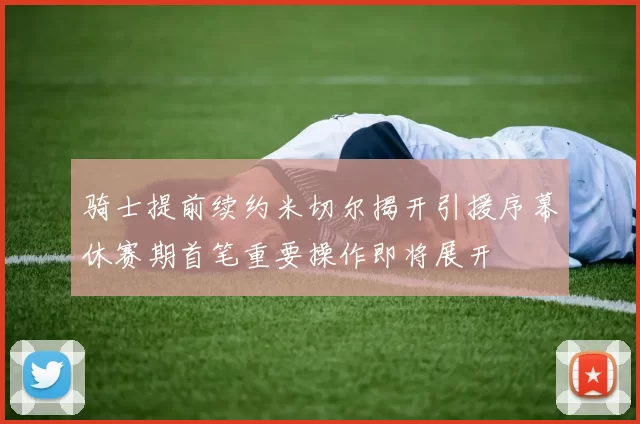 骑士提前续约米切尔揭开引援序幕休赛期首笔重要操作即将展开