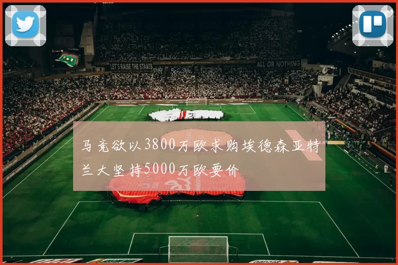马竞欲以3800万欧求购埃德森亚特兰大坚持5000万欧要价