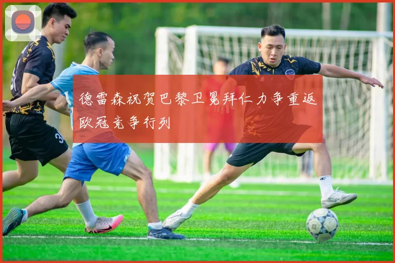 德雷森祝贺巴黎卫冕拜仁力争重返欧冠竞争行列