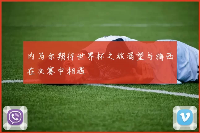 内马尔期待世界杯之旅渴望与梅西在决赛中相遇